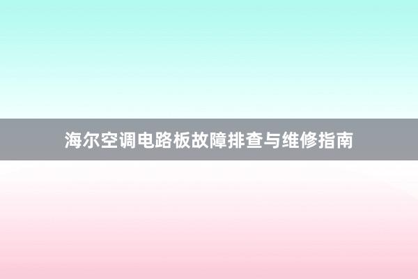 海尔空调电路板故障排查与维修指南