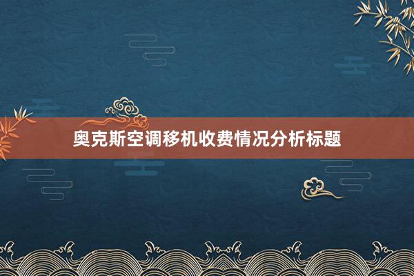 奥克斯空调移机收费情况分析标题